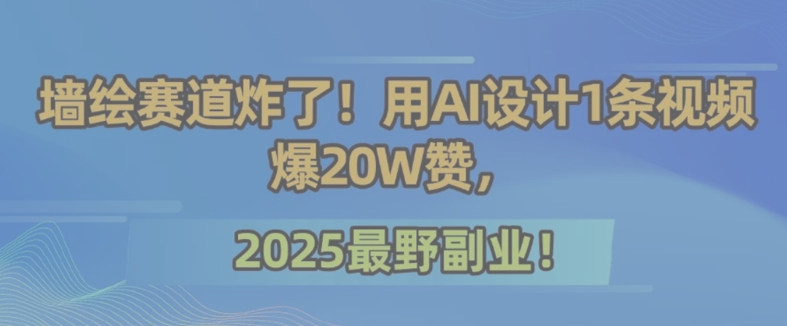 墙绘赛道炸了！用AI设计1条视频爆20W赞，2025最野副业！-huitchan网创