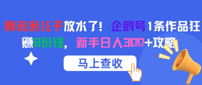 腾讯亲儿子放水了！企鹅号1条作品狂挣8份钱，新手日入3张+攻略-huitchan网创