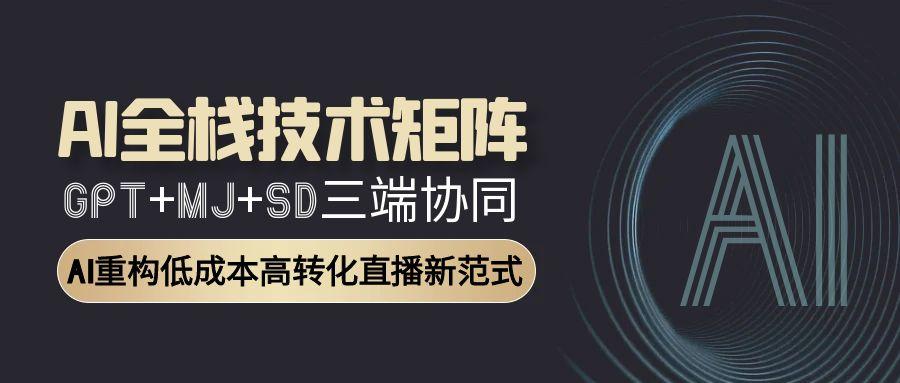 AI全栈技术矩阵：GPT+MJ+SD三端协同，AI重构低成本高转化直播新范式-huitchan网创