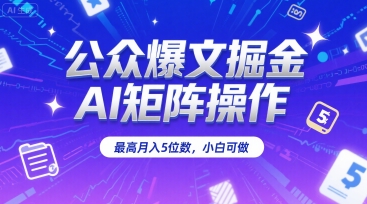 公众爆文掘金，AI矩阵操作，最高月入5位数，小白可做-huitchan网创