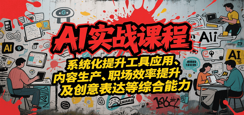 AI实战系统课程，提升工具应用、内容生产、职场效率提升及创意表达等综合能力-huitchan网创