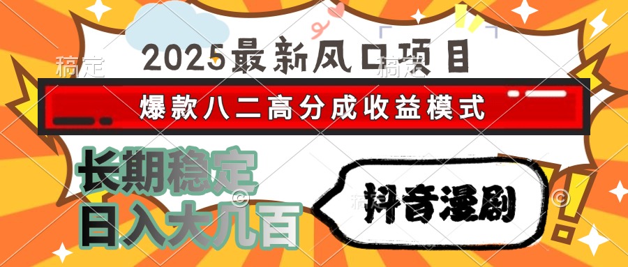 2025最新风口项目 抖音漫剧 爆款八二高分成收益模式 长期稳定日入大几百-huitchan网创
