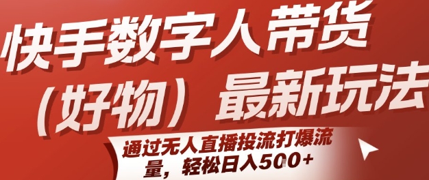 快手数字人带货(好物)最新玩法，通过无人直播投流打爆流量，轻松日入5张-huitchan网创