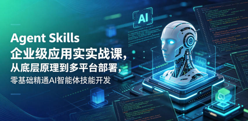 Agent Skills企业级应用实战课，从底层原理到多平台部署，零基础精通AI智能体技能开发-huitchan网创
