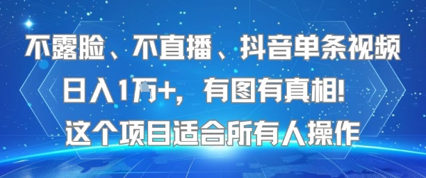 不露脸、不直播、抖音单条视频日入1W+，有图有真相！这个项目适合所有人操作-huitchan网创