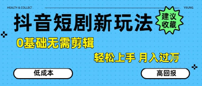 抖音短剧拉新新玩法，0基础无需剪辑，简单上手，轻松月入过W-huitchan网创
