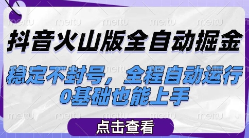 抖音火山版全自动掘金，稳定不封号，全程自动运行，可批量放大操作，0基础也能上手【揭秘】-huitchan网创