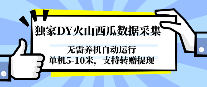 独家DY火山西瓜数据采集，无需养机自动运行，单机5-10米，支持转赠提现-huitchan网创