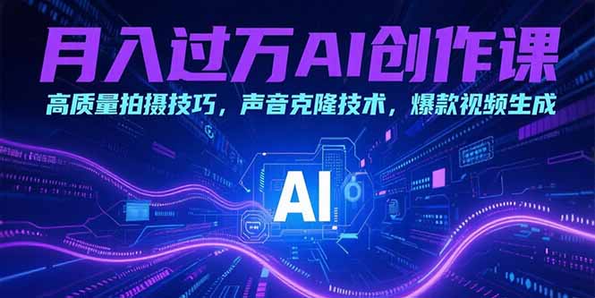 月入过万AI创作课：高质量拍摄技巧，声音克隆技术，爆款视频生成-huitchan网创