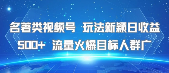 名著类视频号 玩法新颖日收益500+ 流量火爆目标人群广-huitchan网创