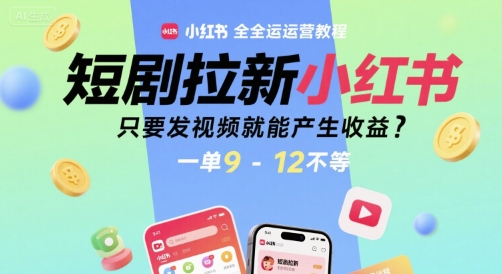 短剧拉新小红书全运营教程，只要发视频就能产生收益，一单9-12不等-huitchan网创