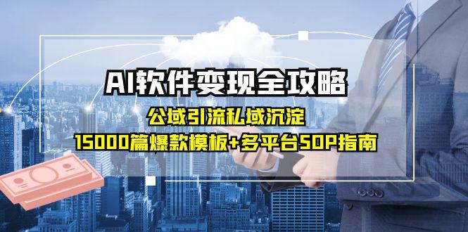 AI软件变现全攻略：公域引流私域沉淀，15000篇爆款模板+多平台SOP指南-huitchan网创