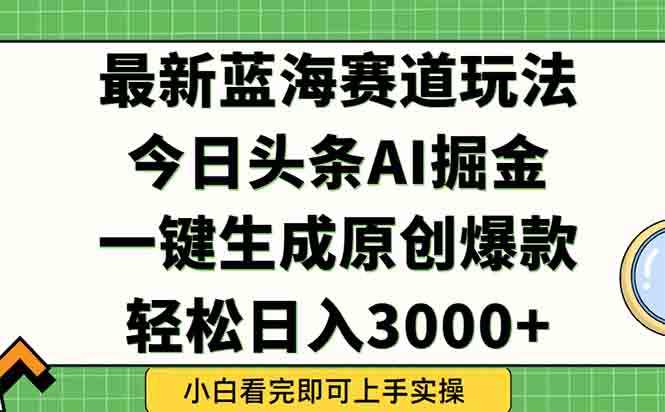 今日头条2025年最新蓝海玩法，一键生成爆款，轻松实现矩阵日入3000+-huitchan网创