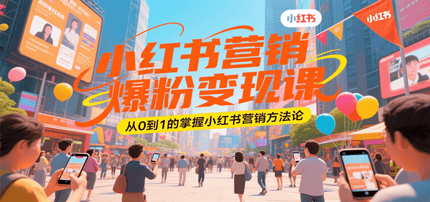 小红书营销爆粉变现课，从0到1的掌握小红书营销方法论-huitchan网创