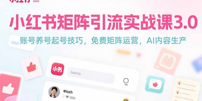 小红书矩阵引流实战课3.0：账号养号起号技巧，免裴矩阵运营，AI内容生产-huitchan网创