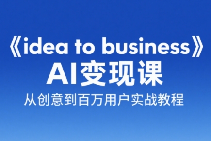 刘小排老师·《idea to business》AI变成变现课-huitchan网创