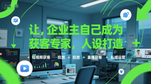 让企业主自己成为获客专家，人设打造+短视频获客+投放+直播获客+私域运营-huitchan网创
