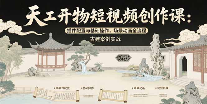 天工开物短视频创作课：插件配置与基础操作，场景动画全流程 古建案例实战-huitchan网创