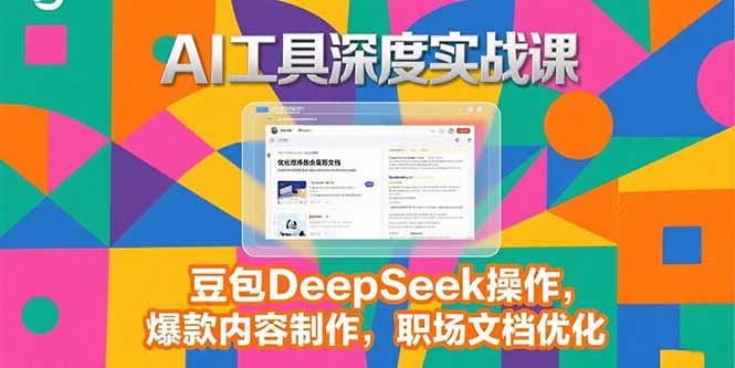 2025AI工具深度实战课，豆包DeepSeek操作，爆款内容制作，职场文档优化-huitchan网创