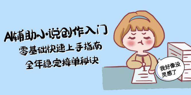 AI辅助小说创作入门，零基础快速上手指南，全年稳定接单秘诀-huitchan网创