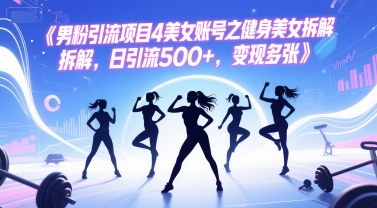 男粉引流项目4美女账号之健身美女拆解，日引流500+，变现多张-huitchan网创