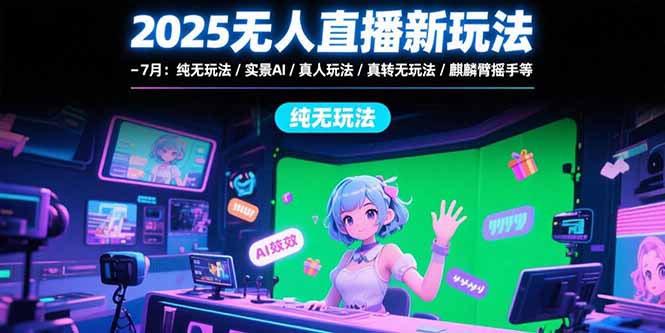 2025无人直播新玩法-7月：纯无玩法/实景AI/真人玩法/绿幕玩法/真转无玩法-huitchan网创