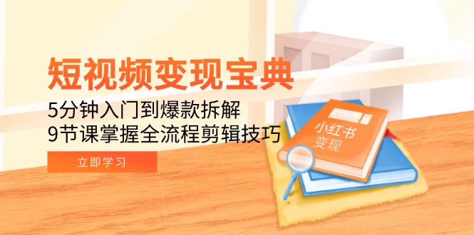 短视频变现宝典：5分钟入门到爆款拆解，9节课掌握全流程剪辑技巧-huitchan网创