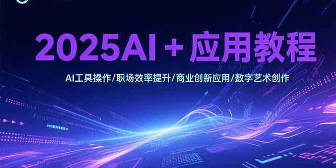 2025AI+应用教程，AI工具操作/职场效率提升/商业创新应用/数字艺术创作-huitchan网创