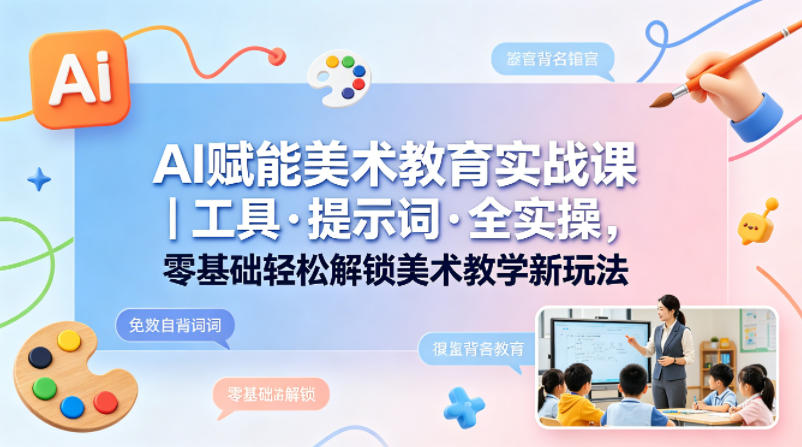 AI赋能美术教育实战课｜工具·提示词·全实操，零基础轻松解锁美术教学新玩法-huitchan网创