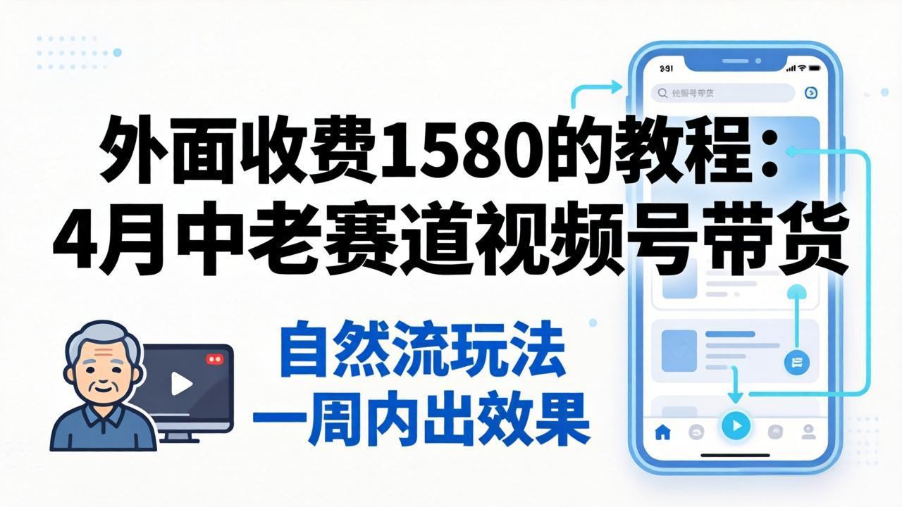 外面收费1580的教程：4月中老年赛道视频号带货，自然流玩法一周内可以出效果-huitchan网创