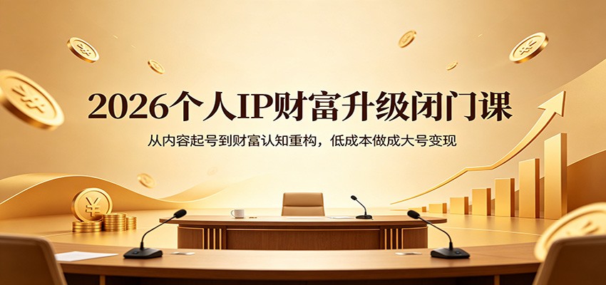 2026个人IP财富升级闭门课：从内容起号到财富认知重构，低成本做成大号变现-huitchan网创