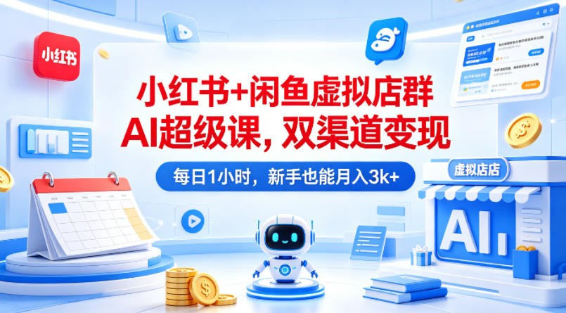 小红书+闲鱼虚拟店群AI超级课，双渠道变现，每日1小时，新手也能月入3k+-huitchan网创