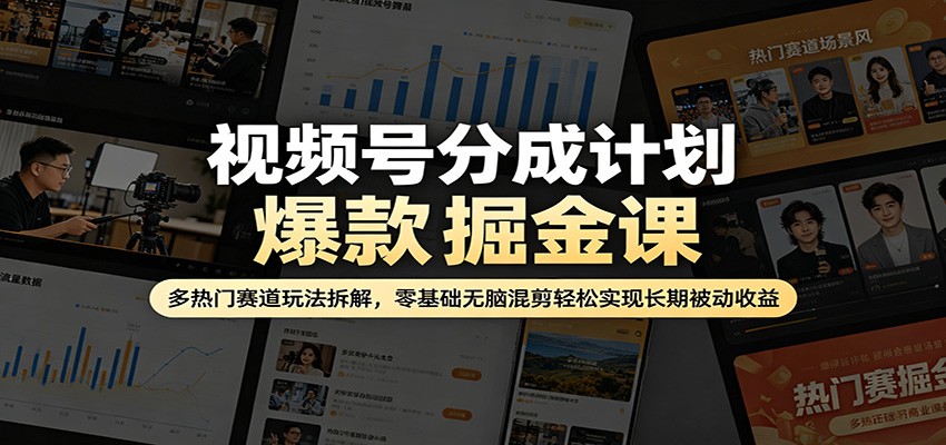 视频号分成计划爆款掘金课：多热门赛道玩法拆解，零基础无脑混剪轻松实现长期被动收益-huitchan网创