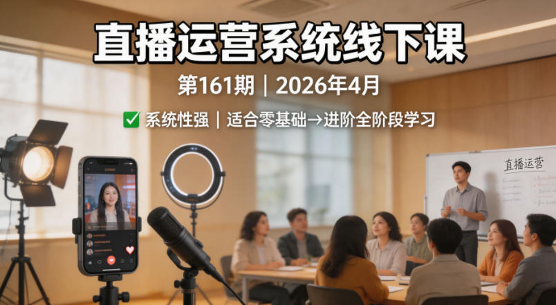 直播运营系统线下课第161期2026年4月，系统性强，适合零基础到进阶学习【录音+文档】-huitchan网创