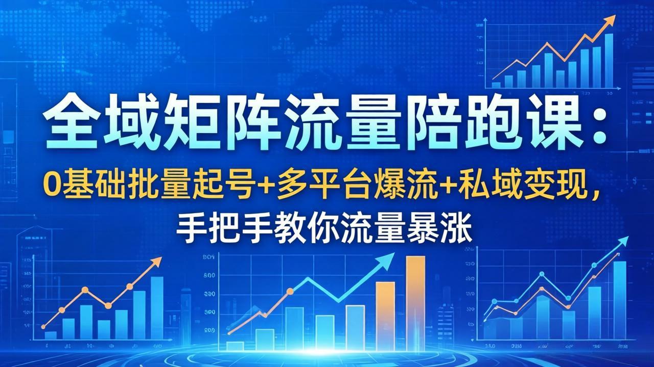 全域矩阵流量陪跑课：0基础批量起号+多平台爆流+私域变现，手把手教你流量暴涨-huitchan网创