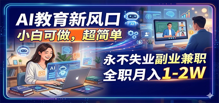 AI教育新风口，小白可做，超简单，永不失业副业兼职 全职月入1-2W-huitchan网创