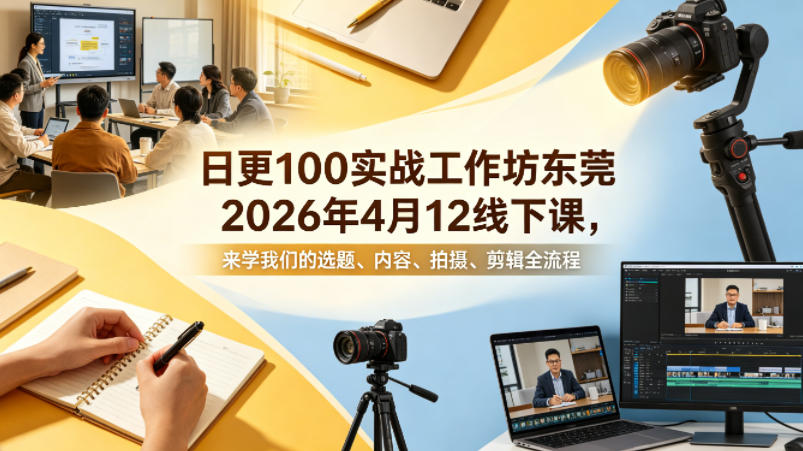 日更100实条‬战工作坊东莞2026年4月12线下课，来学我们的选题、内容、拍摄、剪辑全流程-huitchan网创