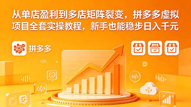从单店盈利到多店矩阵裂变，拼多多虚拟项目全套实操教程，新手也能稳步日入千元-huitchan网创