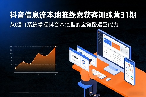 抖音信息流本地推线索获客训练营31期，从0到1系统掌握抖音本地推的全链路运营能力(更新0421)-huitchan网创