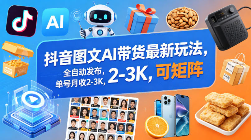 抖音图文AI带货最新玩法，全自动发布，单号月收2-3K，可矩阵-huitchan网创