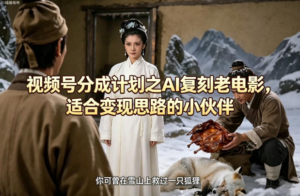 视频号分成计划之AI复刻老电影，适合变现思路的小伙伴-huitchan网创