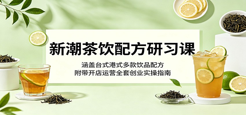 新潮茶饮配方研习课：涵盖台式港式多款饮品配方，附带开店运营全套创业实操指南-huitchan网创