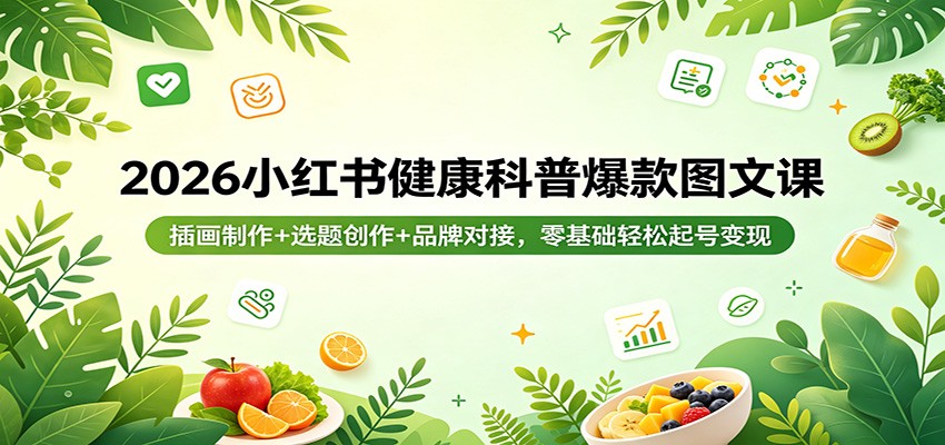 2026小红书健康科普爆款图文课：插画制作+选题创作+品牌对接，零基础轻松起号变现-huitchan网创