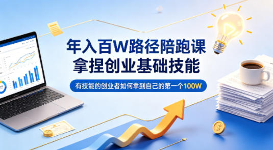 年入百W路径陪跑课,拿捏创业基础技能,有技能的创业者如何拿到自己的第一个100W