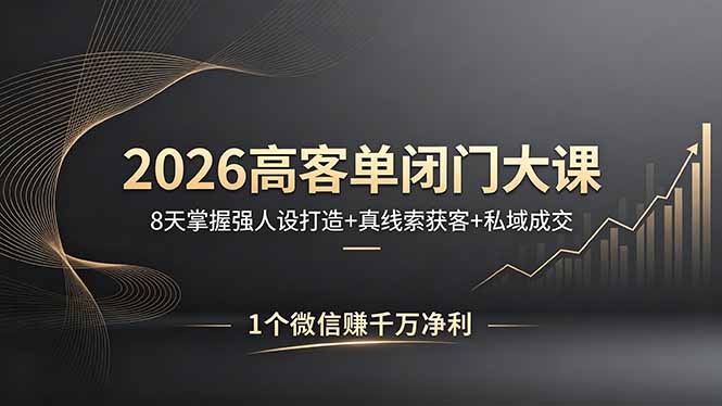 2026高客单闭门大课，8 天掌握强人设打造 + 真线索获客 + 私域成交，1 个微信赚千万净利-huitchan网创