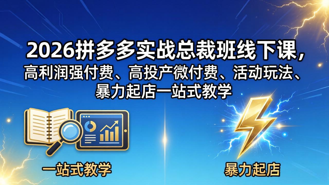 2026拼多多实战总裁班线下课，高利润强付费、高投产微付费、活动玩法、暴力起店一站式教学-huitchan网创