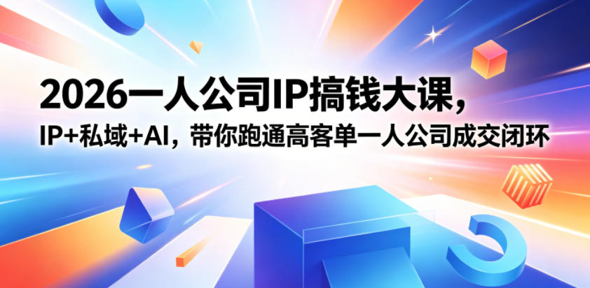 2026一人公司IP搞钱大课扬州站，IP+私域+AI，带你跑通高客单一人公司成交闭环(5.15-16-17)-huitchan网创