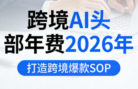 跨境AI头部年费2026年，打造跨境爆款SOP(更新4月)-huitchan网创