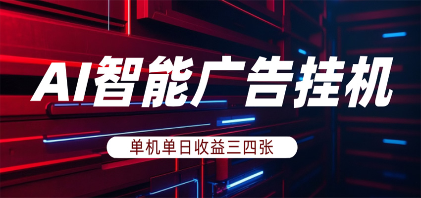 AI智能广告挂机，单机日入三四张，无需人工值守，可矩阵放大操作-huitchan网创