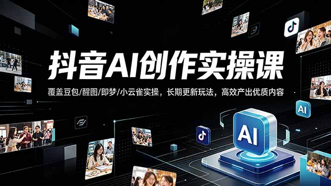 抖音AI创作变现课，覆盖豆包/醒图/即梦/小云雀实操，长期更新玩法，高效产出优质内容-huitchan网创